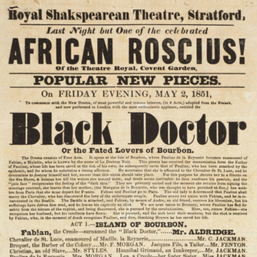 <div class="ira-title">Playbill, Royal Shakespearean Theatre, Stratford, May 2, 1851</div>
<div class="ira-detail"><a href="http://collections.shakespeare.org.uk/exhibition/exhibition/ira-aldridge-in-the-collections" target="_blank" rel="noopener noreferrer">Shakespeare Birthplace Trust, Stratford-upon-Avon</a></div>
<div class="ira-comment">For Aldridge’s performance at the Royal Shakespearean Theatre in 1851, the audience could look forward to Aldridge’s stirring tragic performance in <i>The Black Doctor</i> plus “a laughable farce (written expressly for Mr. Ira Aldridge) entitled <i>Stage Mad!!</i>” It was common to follow a serious drama with a comic afterpiece and some singing—an actor’s ability to execute both tragic romance and musical comedy pleased the audience and showed off the actor’s own range. Aldridge also often performed comic songs like “Possum up a Gum Tree” that built on vaudeville, music hall, and minstrelsy traditions. Scholars have also documented instances of Aldridge closing many performances with a direct address, song, or poem advocating for the abolition of slavery.</div>
<a href="https://www.chesapeakeshakespeare.com/ira/exhibit/ira-img-18" target="_blank" rel="noopener noreferrer"><div class="ira-osdlink"><img src="https://www.chesapeakeshakespeare.com/wp-content/uploads/openseadragon-small.png" style="width:32px;height:32px;"></div></a>